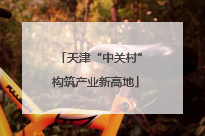 天津“中关村”构筑产业新高地